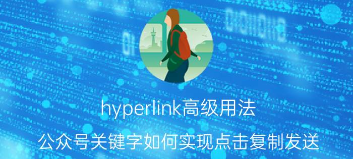 hyperlink高级用法 公众号关键字如何实现点击复制发送？